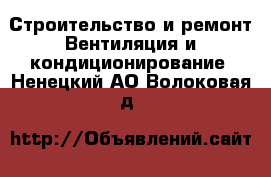 Строительство и ремонт Вентиляция и кондиционирование. Ненецкий АО,Волоковая д.